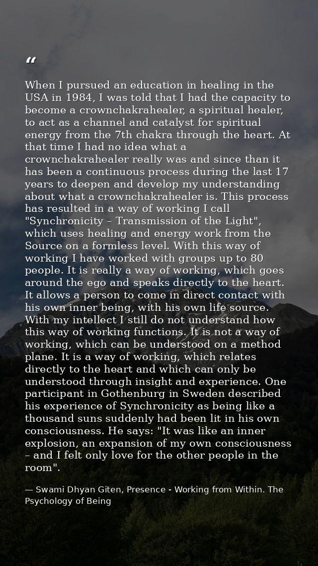 When I pursued an education in healing in the USA in 1984, I was told that I had the capacity to become a crownchakrahea — Swami Dhyan Giten, Presence - Working from Within. The Psychology of Being
