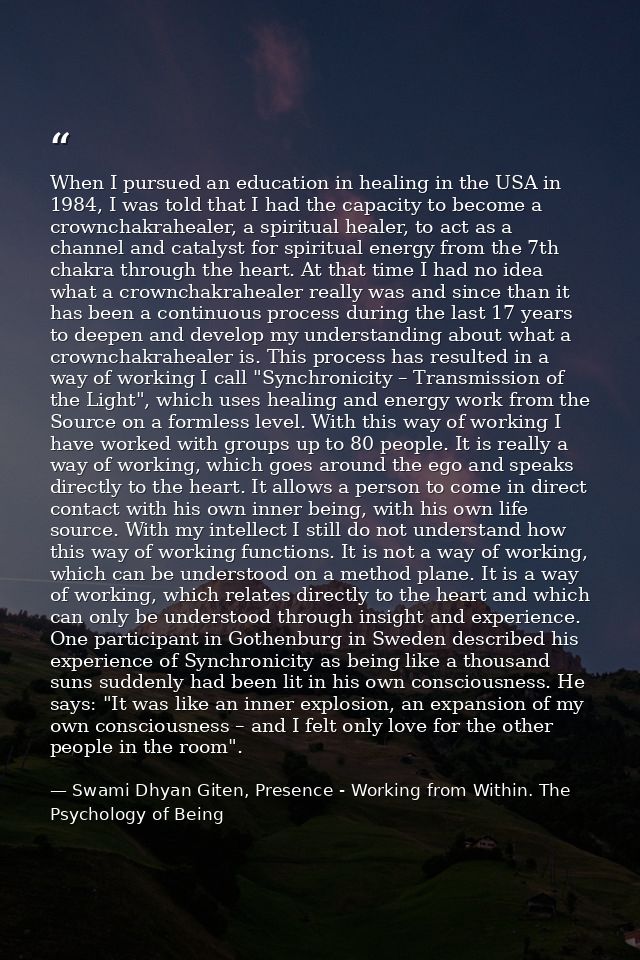 When I pursued an education in healing in the USA in 1984, I was told that I had the capacity to become a crownchakrahea — Swami Dhyan Giten, Presence - Working from Within. The Psychology of Being