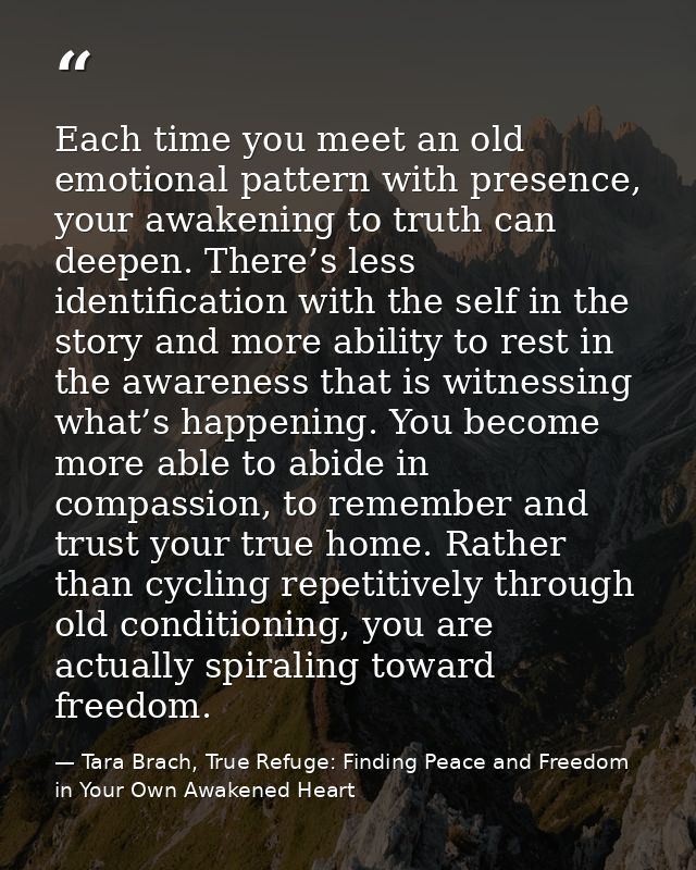 Each time you meet an old emotional pattern with presence, your awakening to truth can deepen. There’s less identificati — Tara Brach, True Refuge: Finding Peace and Freedom in Your Own Awakened Heart