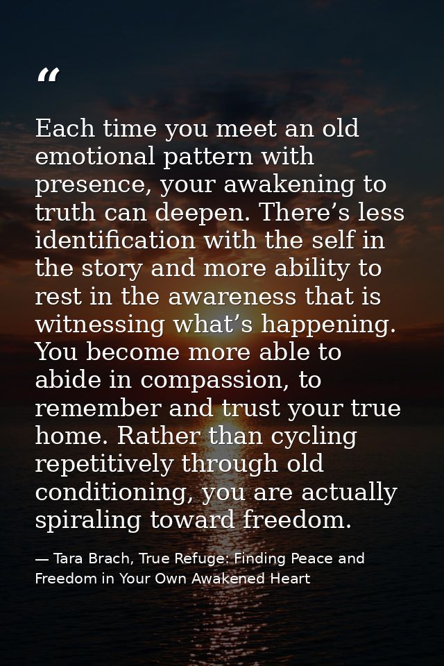 Each time you meet an old emotional pattern with presence, your awakening to truth can deepen. There’s less identificati — Tara Brach, True Refuge: Finding Peace and Freedom in Your Own Awakened Heart