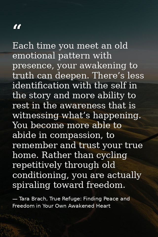 Each time you meet an old emotional pattern with presence, your awakening to truth can deepen. There’s less identificati — Tara Brach, True Refuge: Finding Peace and Freedom in Your Own Awakened Heart