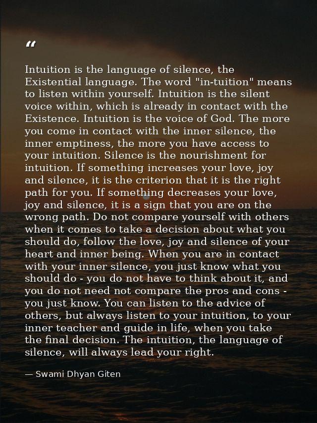 Intuition is the language of silence, the Existential language. The word "in-tuition" means to listen within yourself. I — Swami Dhyan Giten