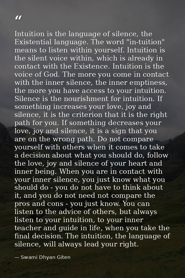Intuition is the language of silence, the Existential language. The word "in-tuition" means to listen within yourself. I — Swami Dhyan Giten