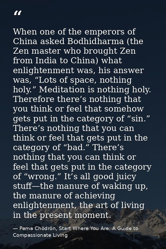 When one of the emperors of China asked Bodhidharma (the Zen master who brought Zen from India to China) what enlightenm — Pema Chödrön, Start Where You Are: A Guide to Compassionate Living