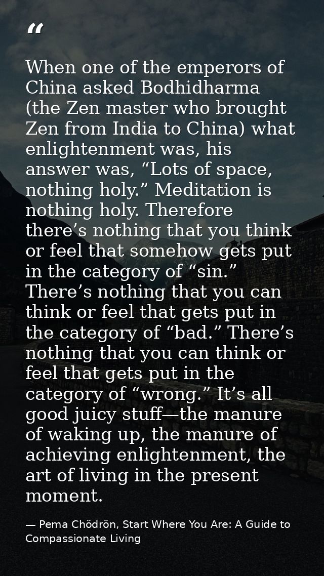 When one of the emperors of China asked Bodhidharma (the Zen master who brought Zen from India to China) what enlightenm — Pema Chödrön, Start Where You Are: A Guide to Compassionate Living