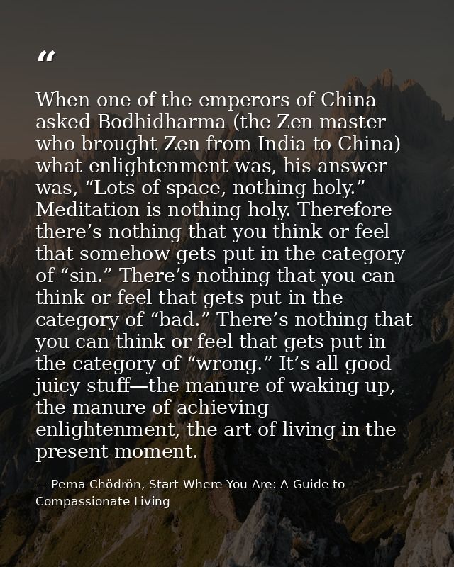 When one of the emperors of China asked Bodhidharma (the Zen master who brought Zen from India to China) what enlightenm — Pema Chödrön, Start Where You Are: A Guide to Compassionate Living