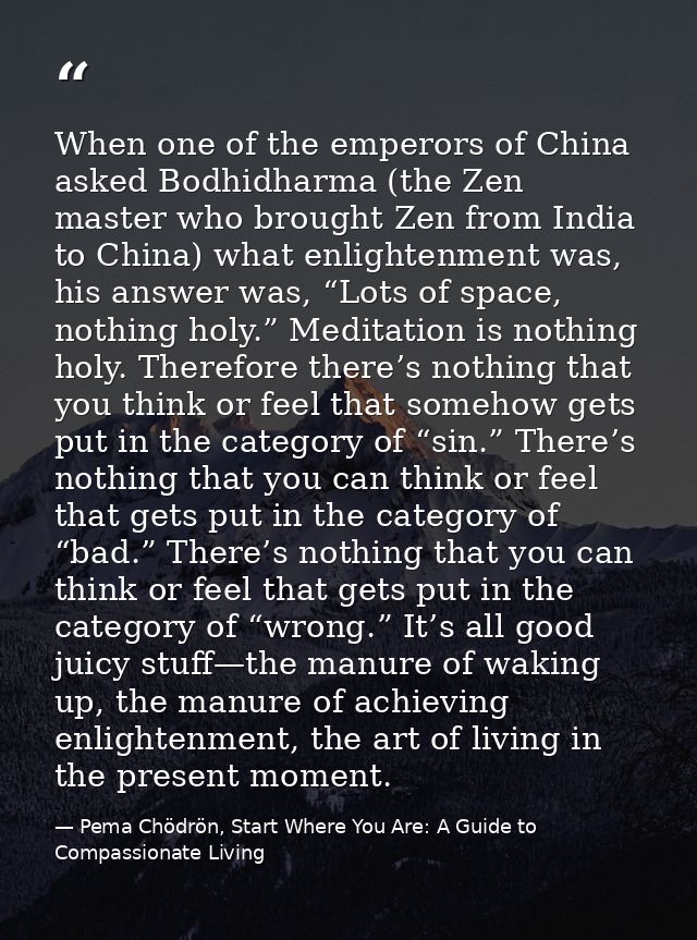 When one of the emperors of China asked Bodhidharma (the Zen master who brought Zen from India to China) what enlightenm — Pema Chödrön, Start Where You Are: A Guide to Compassionate Living