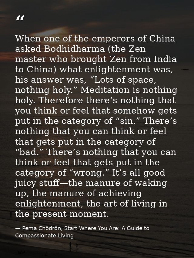 When one of the emperors of China asked Bodhidharma (the Zen master who brought Zen from India to China) what enlightenm — Pema Chödrön, Start Where You Are: A Guide to Compassionate Living