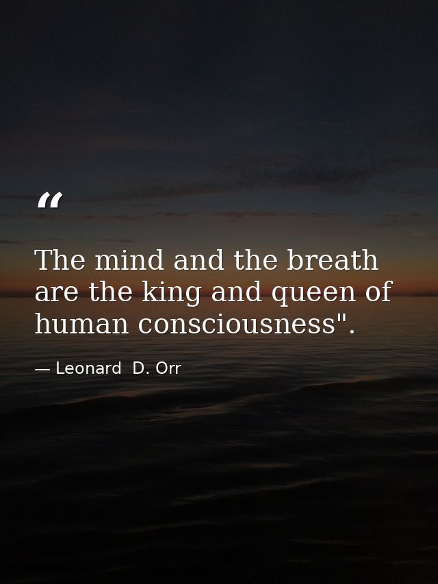 The mind and the breath are the king and queen of human consciousness". — Leonard  D. Orr