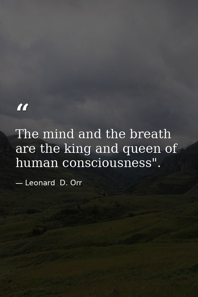 The mind and the breath are the king and queen of human consciousness". — Leonard  D. Orr