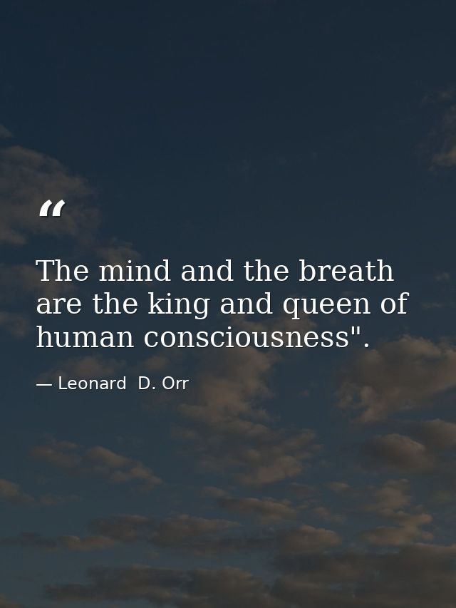 The mind and the breath are the king and queen of human consciousness". — Leonard  D. Orr
