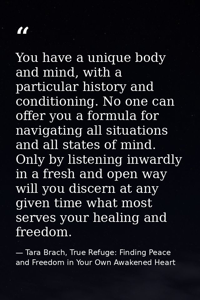 You have a unique body and mind, with a particular history and conditioning. No one can offer you a formula for navigati — Tara Brach, True Refuge: Finding Peace and Freedom in Your Own Awakened Heart