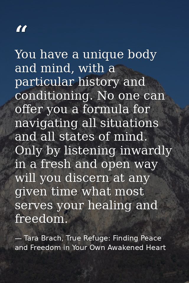 You have a unique body and mind, with a particular history and conditioning. No one can offer you a formula for navigati — Tara Brach, True Refuge: Finding Peace and Freedom in Your Own Awakened Heart