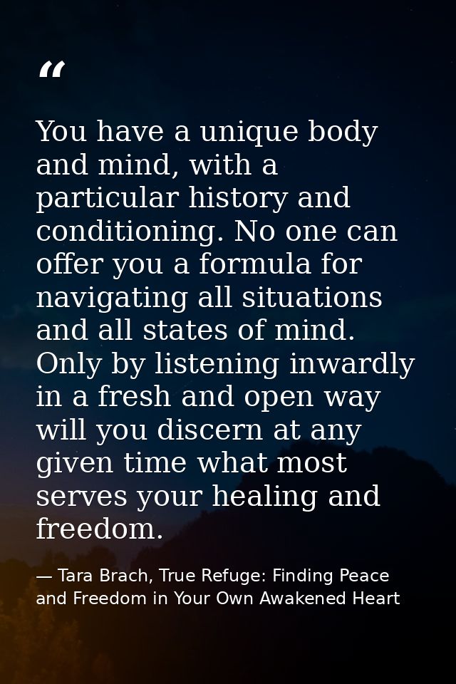 You have a unique body and mind, with a particular history and conditioning. No one can offer you a formula for navigati — Tara Brach, True Refuge: Finding Peace and Freedom in Your Own Awakened Heart