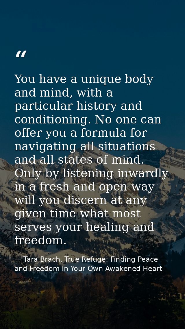 You have a unique body and mind, with a particular history and conditioning. No one can offer you a formula for navigati — Tara Brach, True Refuge: Finding Peace and Freedom in Your Own Awakened Heart