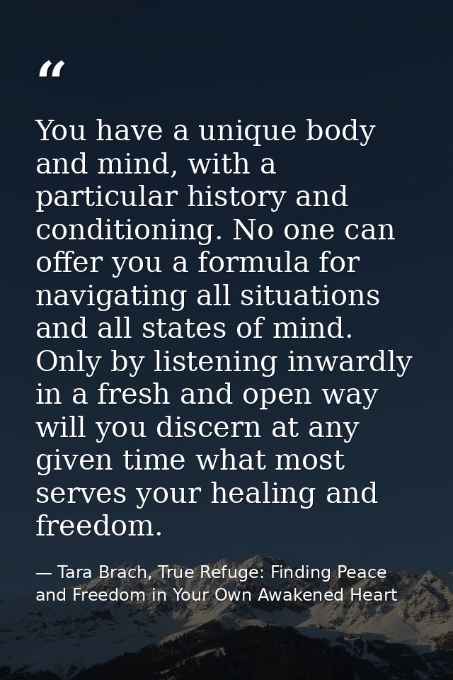 You have a unique body and mind, with a particular history and conditioning. No one can offer you a formula for navigati — Tara Brach, True Refuge: Finding Peace and Freedom in Your Own Awakened Heart