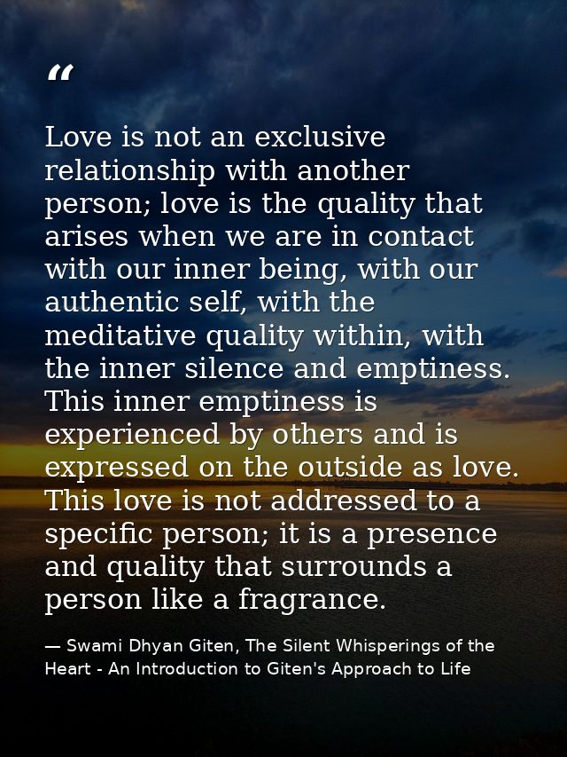Love is not an exclusive relationship with another person; love is the quality that arises when we are in contact with o — Swami Dhyan Giten, The Silent Whisperings of the Heart - An Introduction to Giten's Approach to Life