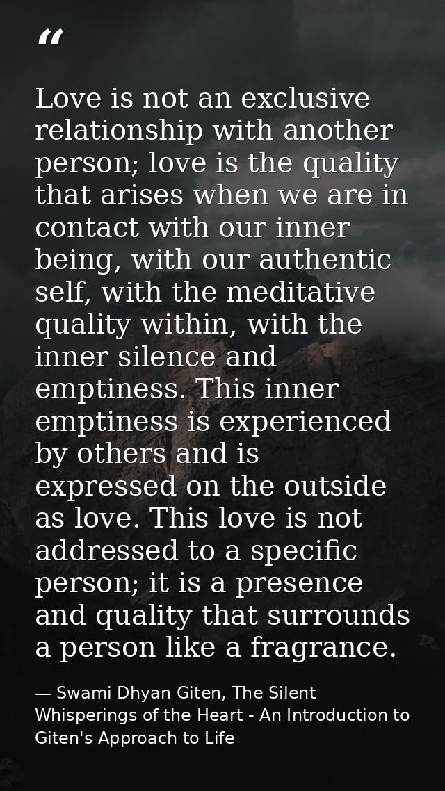Love is not an exclusive relationship with another person; love is the quality that arises when we are in contact with o — Swami Dhyan Giten, The Silent Whisperings of the Heart - An Introduction to Giten's Approach to Life
