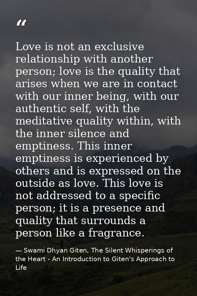 Love is not an exclusive relationship with another person; love is the quality that arises when we are in contact with o — Swami Dhyan Giten, The Silent Whisperings of the Heart - An Introduction to Giten's Approach to Life