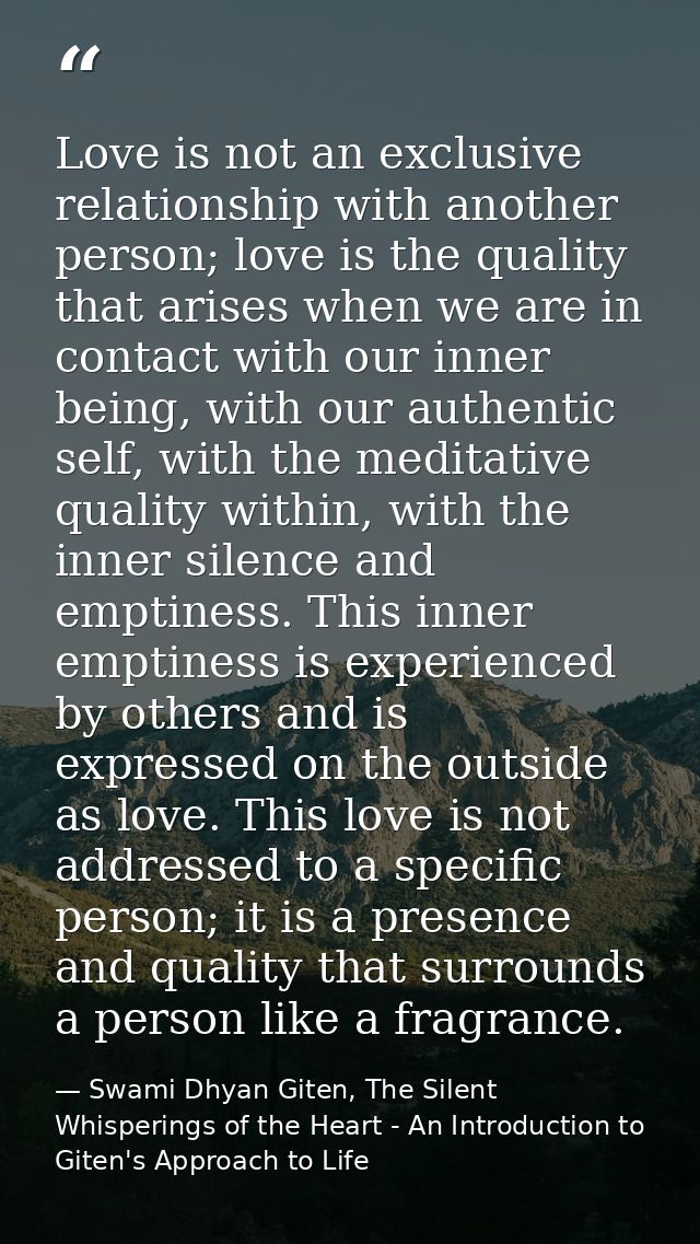Love is not an exclusive relationship with another person; love is the quality that arises when we are in contact with o — Swami Dhyan Giten, The Silent Whisperings of the Heart - An Introduction to Giten's Approach to Life