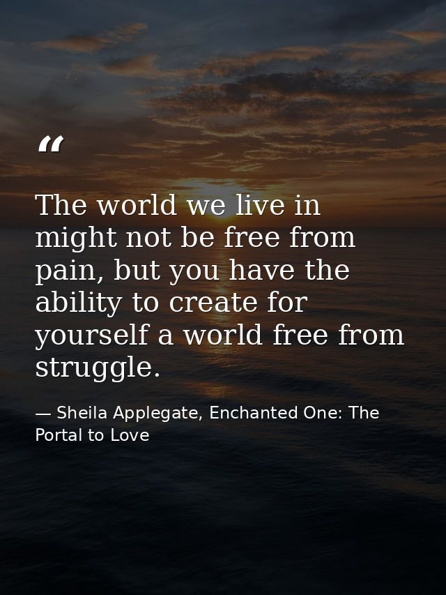 The world we live in might not be free from pain, but you have the ability to create for yourself a world free from stru — Sheila Applegate, Enchanted One: The Portal to Love