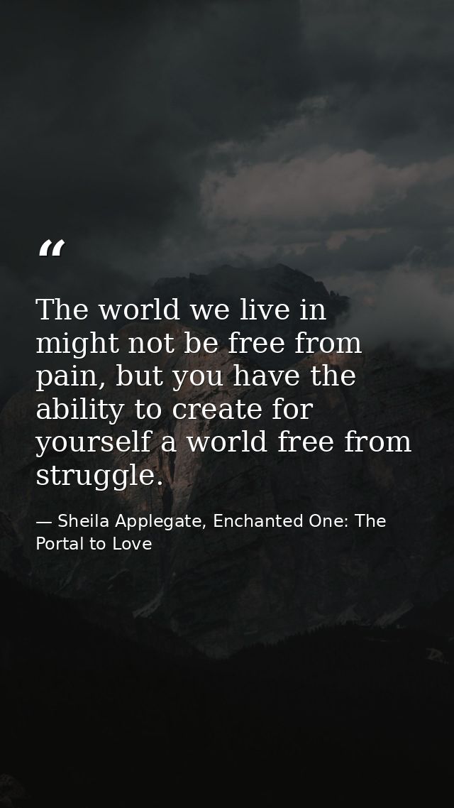 The world we live in might not be free from pain, but you have the ability to create for yourself a world free from stru — Sheila Applegate, Enchanted One: The Portal to Love