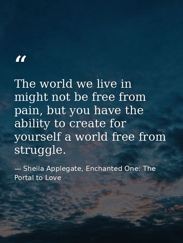 The world we live in might not be free from pain, but you have the ability to create for yourself a world free from stru — Sheila Applegate, Enchanted One: The Portal to Love