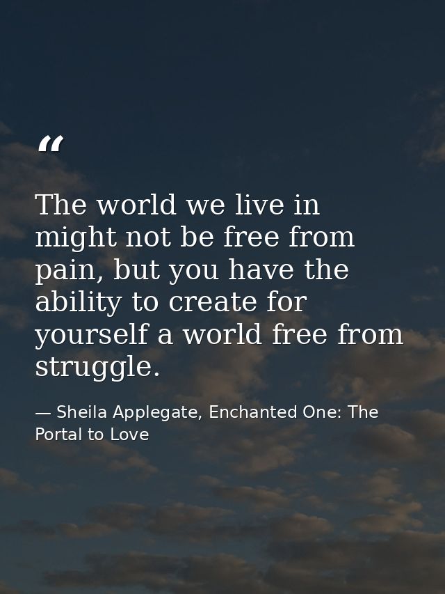 The world we live in might not be free from pain, but you have the ability to create for yourself a world free from stru — Sheila Applegate, Enchanted One: The Portal to Love