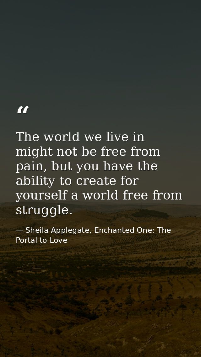 The world we live in might not be free from pain, but you have the ability to create for yourself a world free from stru — Sheila Applegate, Enchanted One: The Portal to Love