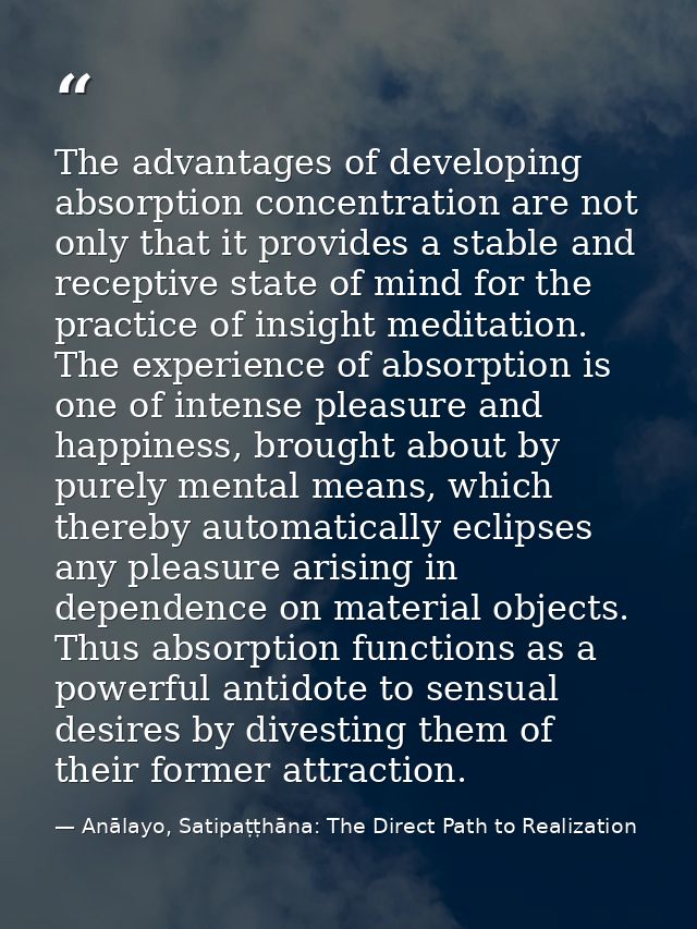 The advantages of developing absorption concentration are not only that it provides a stable and receptive state of mind — Anālayo, Satipaṭṭhāna: The Direct Path to Realization