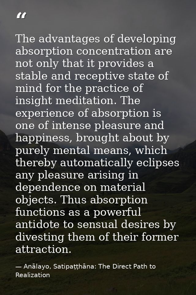 The advantages of developing absorption concentration are not only that it provides a stable and receptive state of mind — Anālayo, Satipaṭṭhāna: The Direct Path to Realization