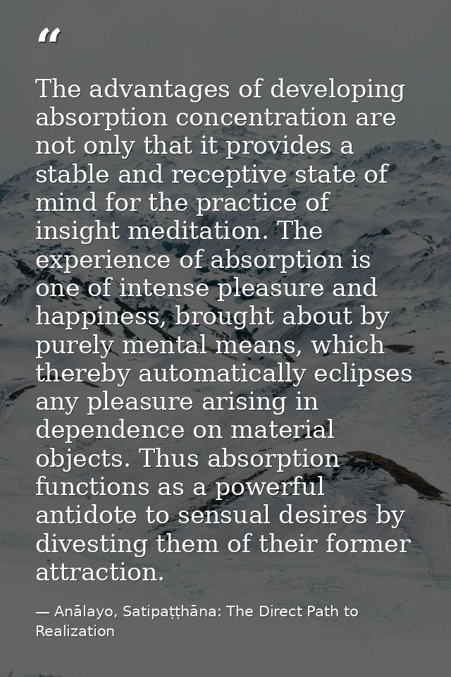 The advantages of developing absorption concentration are not only that it provides a stable and receptive state of mind — Anālayo, Satipaṭṭhāna: The Direct Path to Realization