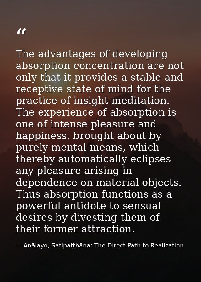 The advantages of developing absorption concentration are not only that it provides a stable and receptive state of mind — Anālayo, Satipaṭṭhāna: The Direct Path to Realization