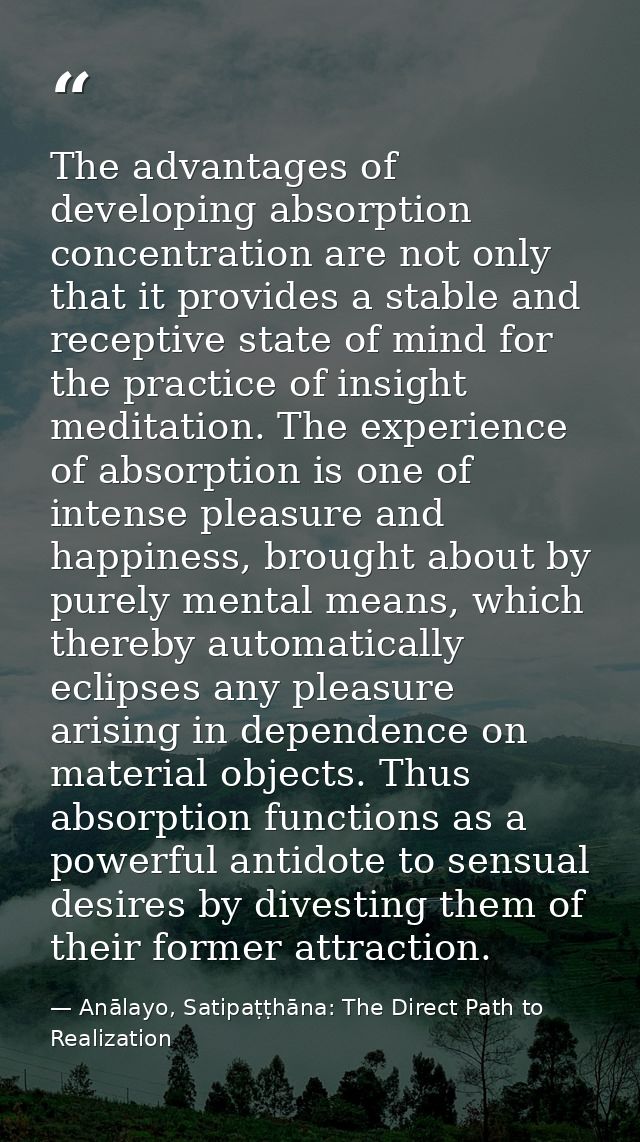 The advantages of developing absorption concentration are not only that it provides a stable and receptive state of mind — Anālayo, Satipaṭṭhāna: The Direct Path to Realization