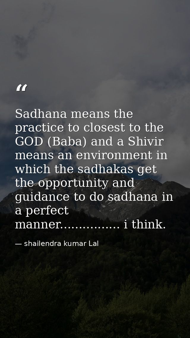 Sadhana means the practice to closest to the GOD (Baba) and a Shivir means an environment in which the sadhakas get the  — shailendra kumar Lal