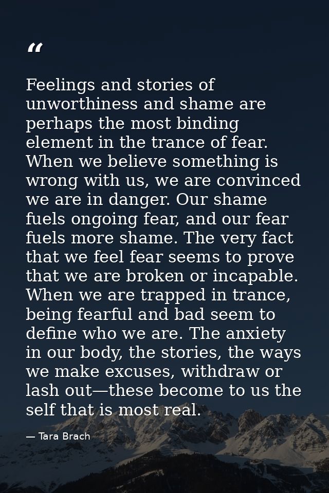 Feelings and stories of unworthiness and shame are perhaps the most binding element in the trance of fear. When we belie — Tara Brach