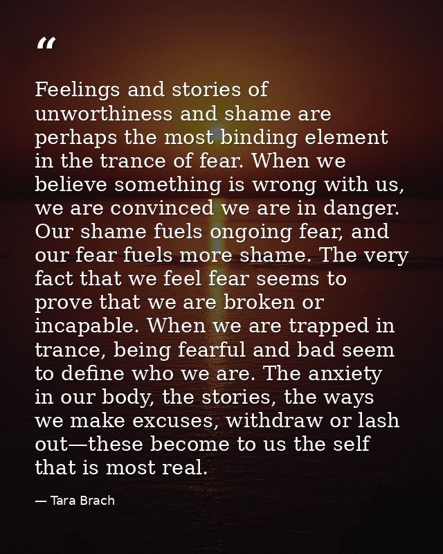 Feelings and stories of unworthiness and shame are perhaps the most binding element in the trance of fear. When we belie — Tara Brach