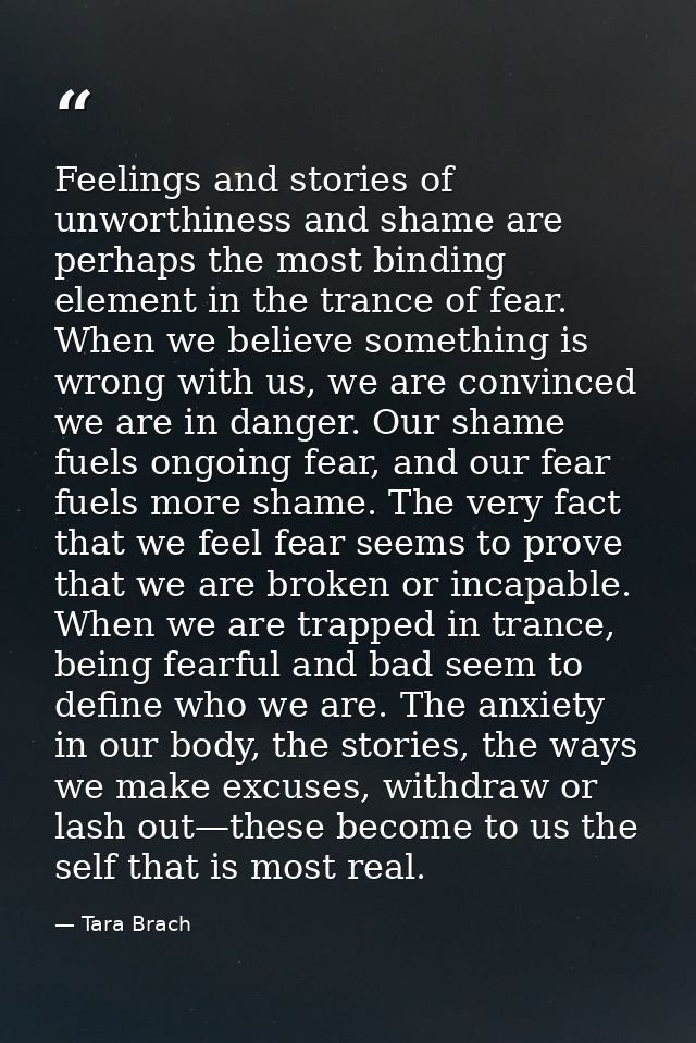 Feelings and stories of unworthiness and shame are perhaps the most binding element in the trance of fear. When we belie — Tara Brach