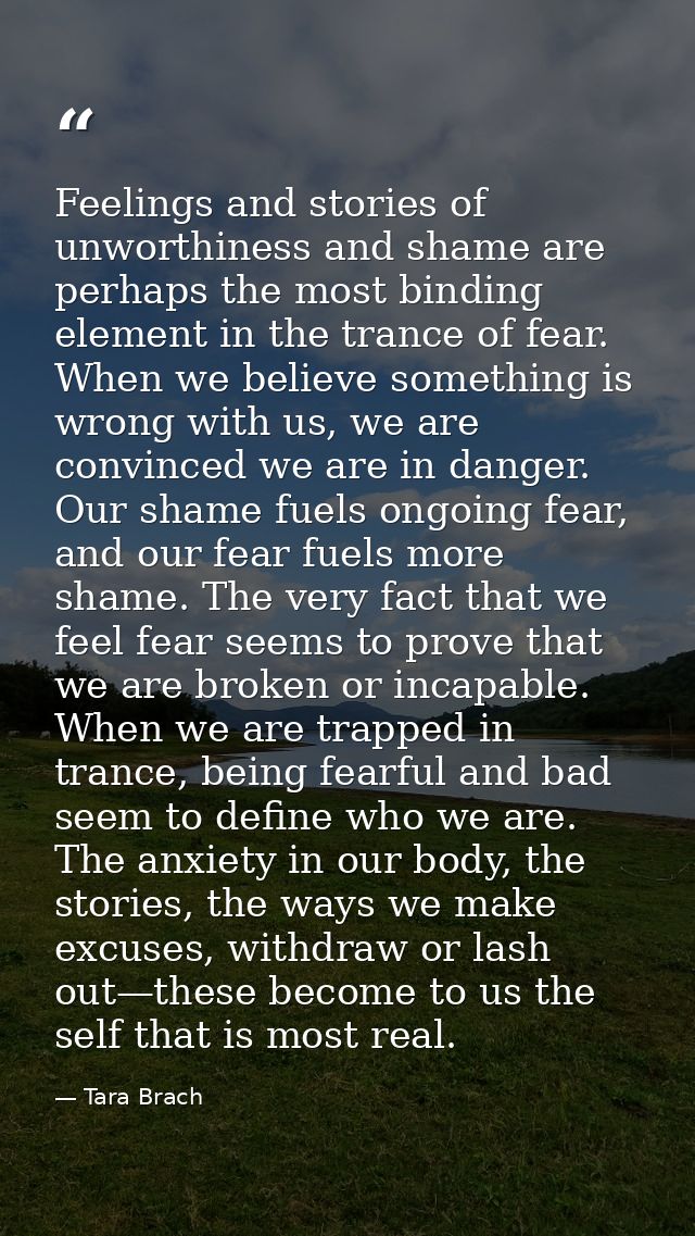 Feelings and stories of unworthiness and shame are perhaps the most binding element in the trance of fear. When we belie — Tara Brach