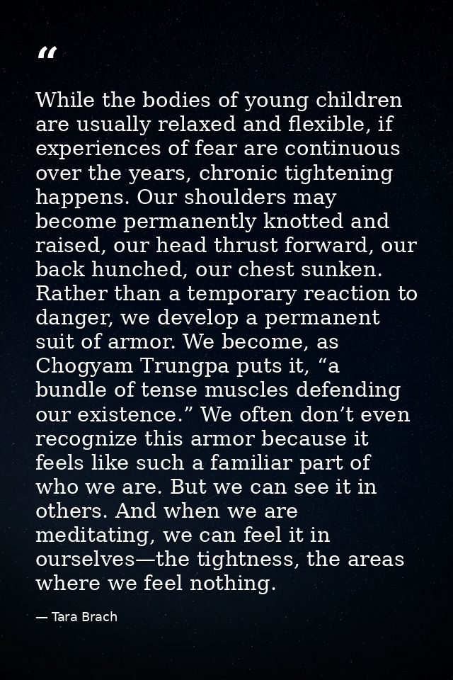 While the bodies of young children are usually relaxed and flexible, if experiences of fear are continuous over the year — Tara Brach