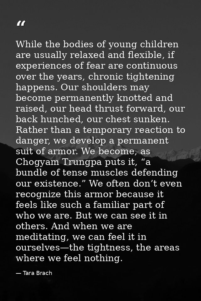 While the bodies of young children are usually relaxed and flexible, if experiences of fear are continuous over the year — Tara Brach