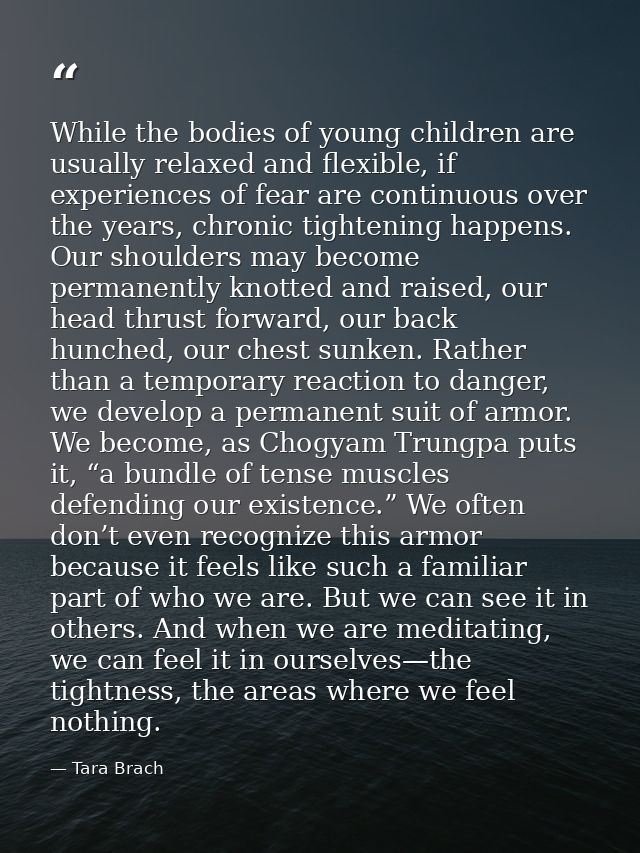 While the bodies of young children are usually relaxed and flexible, if experiences of fear are continuous over the year — Tara Brach