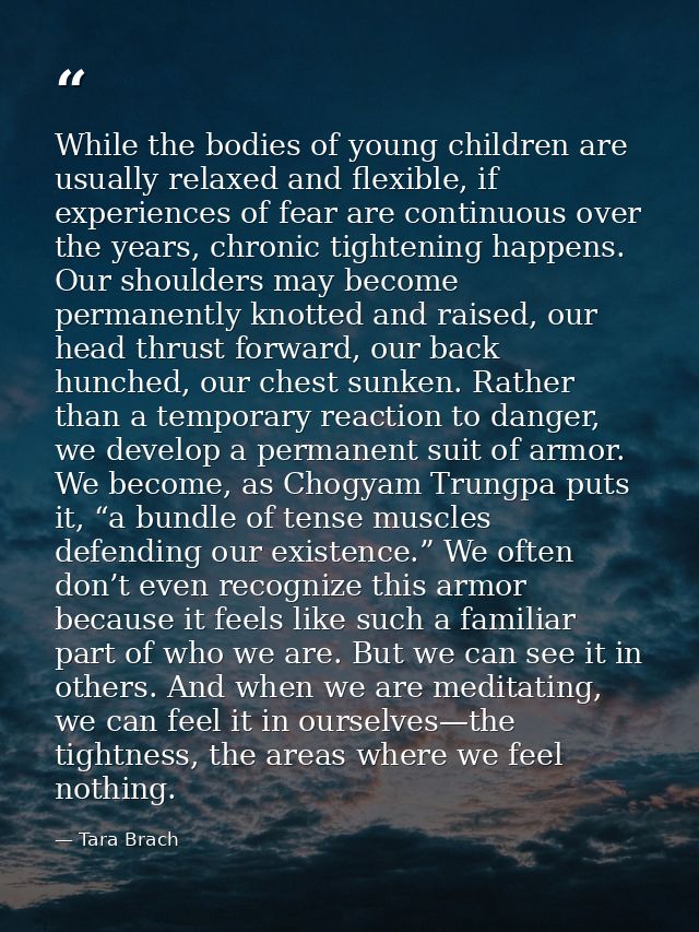 While the bodies of young children are usually relaxed and flexible, if experiences of fear are continuous over the year — Tara Brach
