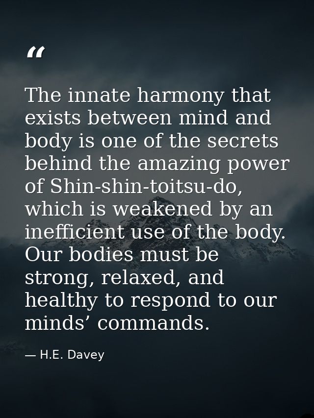 The innate harmony that exists between mind and body is one of the secrets behind the amazing power of Shin-shin-toitsu- — H.E. Davey