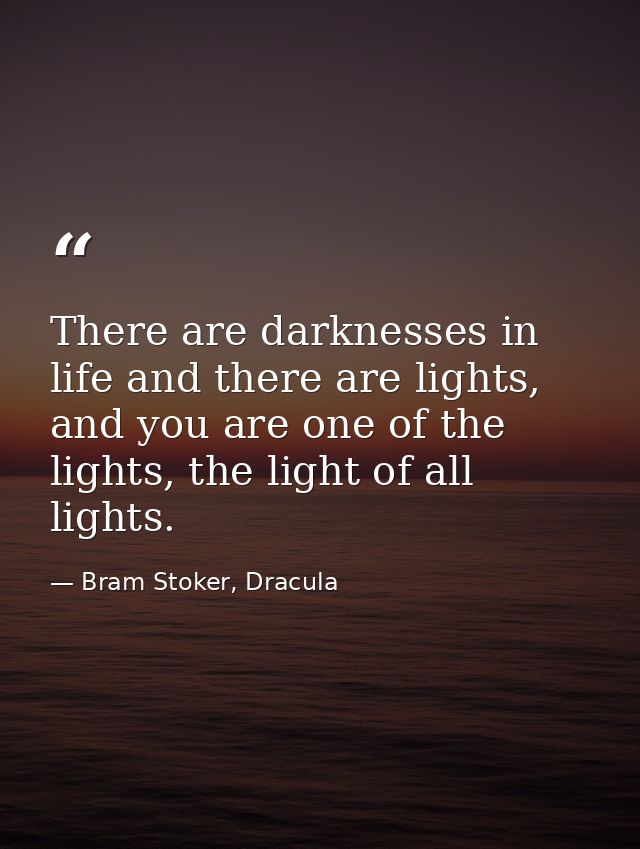 There are darknesses in life and there are lights, and you are one of the lights, the light of all lights. — Bram Stoker, Dracula
