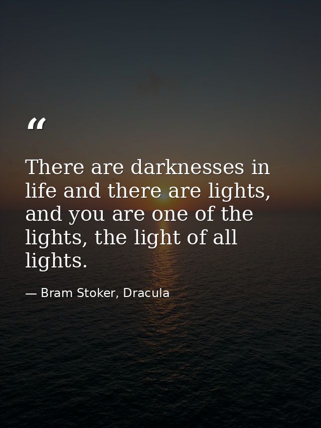 There are darknesses in life and there are lights, and you are one of the lights, the light of all lights. — Bram Stoker, Dracula