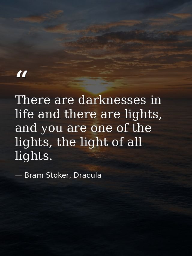 There are darknesses in life and there are lights, and you are one of the lights, the light of all lights. — Bram Stoker, Dracula