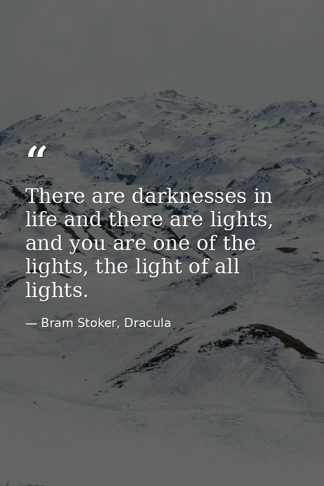 There are darknesses in life and there are lights, and you are one of the lights, the light of all lights. — Bram Stoker, Dracula