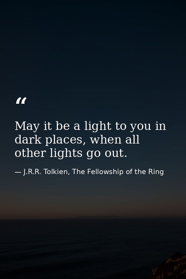 May it be a light to you in dark places, when all other lights go out. — J.R.R. Tolkien, The Fellowship of the Ring