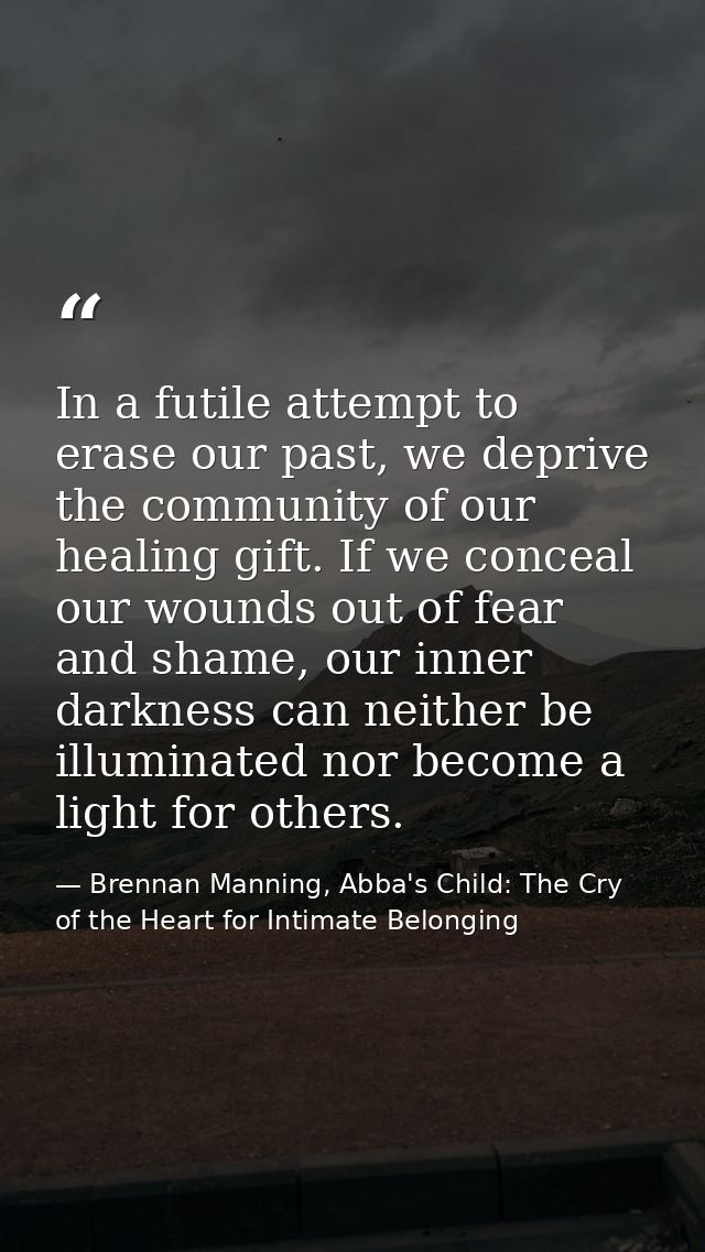 In a futile attempt to erase our past, we deprive the community of our healing gift. If we conceal our wounds out of fea — Brennan Manning, Abba's Child: The Cry of the Heart for Intimate Belonging